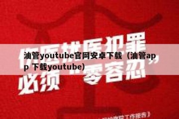 油管youtube官网安卓下载（油管app 下载youtube）