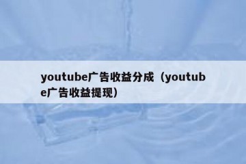 youtube广告收益分成（youtube广告收益提现）
