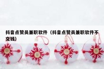抖音点赞员兼职软件（抖音点赞员兼职软件不交钱）