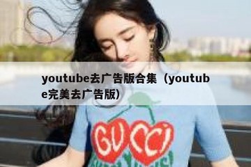 youtube去广告版合集（youtube完美去广告版）