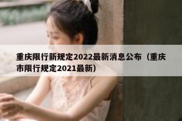 重庆限行新规定2022最新消息公布（重庆市限行规定2021最新）