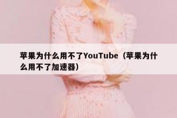 苹果为什么用不了YouTube（苹果为什么用不了加速器）