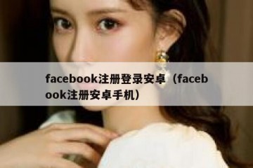 facebook注册登录安卓（facebook注册安卓手机）
