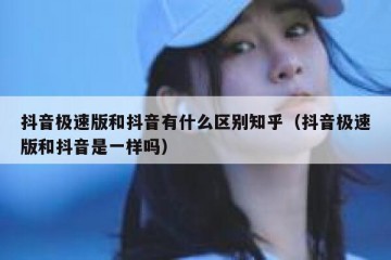 抖音极速版和抖音有什么区别知乎（抖音极速版和抖音是一样吗）