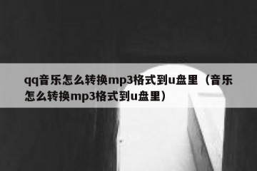 qq音乐怎么转换mp3格式到u盘里（音乐怎么转换mp3格式到u盘里）