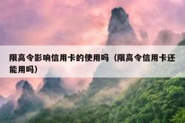 限高令影响信用卡的使用吗（限高令信用卡还能用吗）