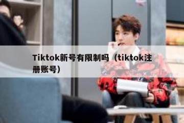 Tiktok新号有限制吗（tiktok注册账号）