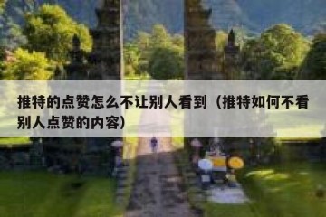 推特的点赞怎么不让别人看到（推特如何不看别人点赞的内容）