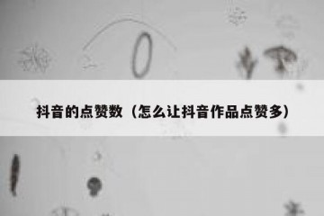 抖音的点赞数（怎么让抖音作品点赞多）