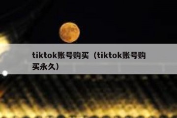 tiktok账号购买（tiktok账号购买永久）