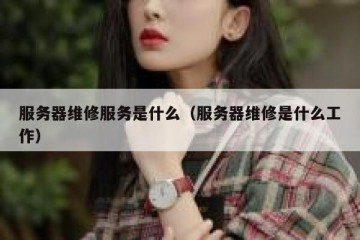 服务器维修服务是什么（服务器维修是什么工作）