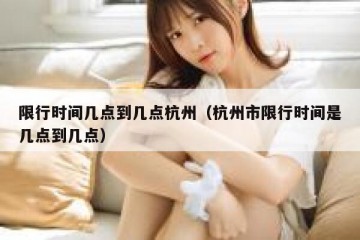 限行时间几点到几点杭州（杭州市限行时间是几点到几点）