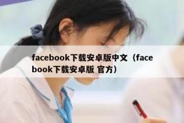 facebook下载安卓版中文（facebook下载安卓版 官方）