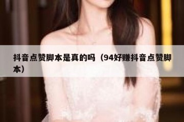 抖音点赞脚本是真的吗（94好赚抖音点赞脚本）