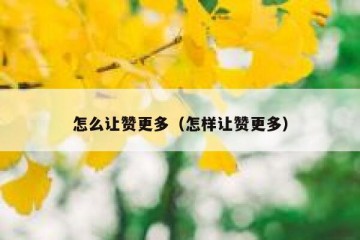 怎么让赞更多（怎样让赞更多）