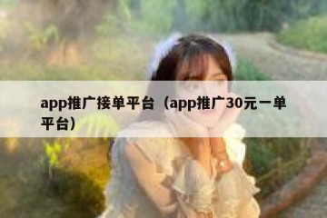 app推广接单平台（app推广30元一单平台）