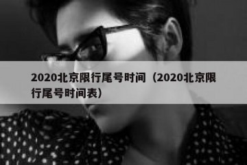 2020北京限行尾号时间（2020北京限行尾号时间表）