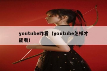 youtube咋看（youtube怎样才能看）