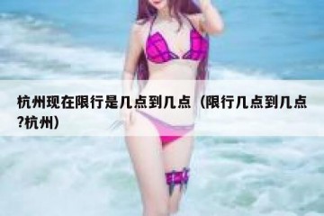 杭州现在限行是几点到几点（限行几点到几点?杭州）
