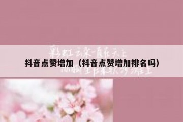 抖音点赞增加（抖音点赞增加排名吗）