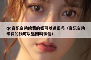 qq音乐自动续费的钱可以退回吗（音乐自动续费的钱可以退回吗微信）