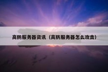 高防服务器资讯（高防服务器怎么攻击）