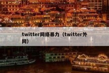 twitter网络暴力（twitter外网）