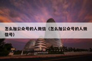 怎么加公众号的人微信（怎么加公众号的人微信号）