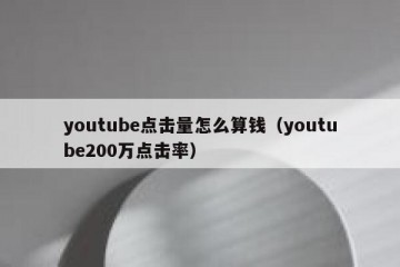 youtube点击量怎么算钱（youtube200万点击率）
