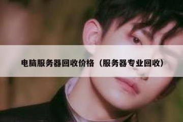 电脑服务器回收价格（服务器专业回收）