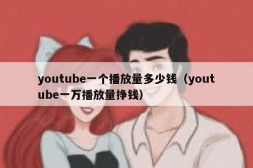 youtube一个播放量多少钱（youtube一万播放量挣钱）