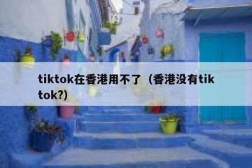 tiktok在香港用不了（香港没有tiktok?）