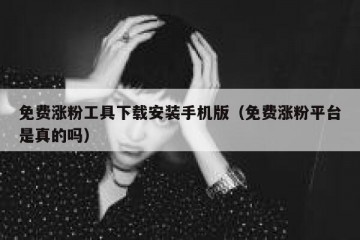 免费涨粉工具下载安装手机版（免费涨粉平台是真的吗）