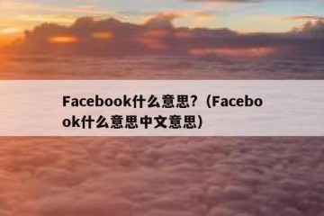 Facebook什么意思?（Facebook什么意思中文意思）