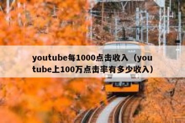 youtube每1000点击收入（youtube上100万点击率有多少收入）