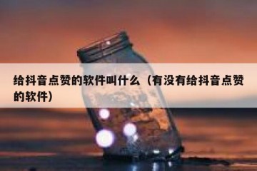 给抖音点赞的软件叫什么（有没有给抖音点赞的软件）
