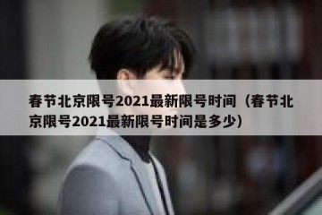 春节北京限号2021最新限号时间（春节北京限号2021最新限号时间是多少）