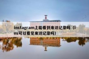 instagram上能看到来访记录吗（ins可以看见来访记录吗）