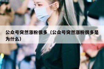 公众号突然涨粉很多（公众号突然涨粉很多是为什么）