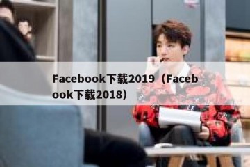 Facebook下载2019（Facebook下载2018）
