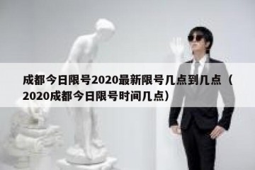 成都今日限号2020最新限号几点到几点（2020成都今日限号时间几点）