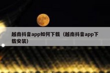 越南抖音app如何下载（越南抖音app下载安装）