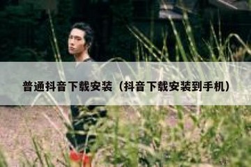 普通抖音下载安装（抖音下载安装到手机）