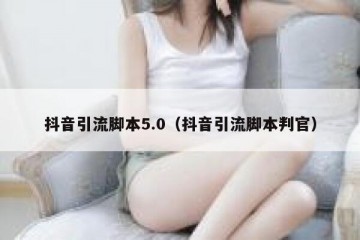 抖音引流脚本5.0（抖音引流脚本判官）