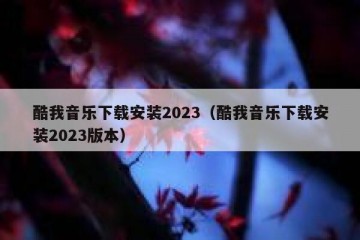 酷我音乐下载安装2023（酷我音乐下载安装2023版本）