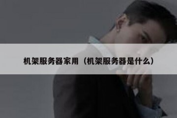 机架服务器家用（机架服务器是什么）
