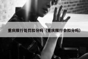 重庆限行处罚扣分吗（重庆限行会扣分吗）