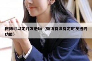 微博可以定时发送吗（微博有没有定时发送的功能）