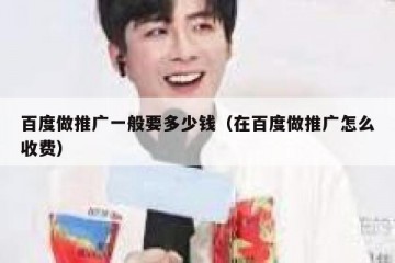 百度做推广一般要多少钱（在百度做推广怎么收费）