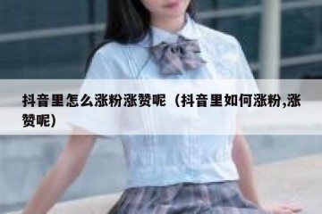 抖音里怎么涨粉涨赞呢（抖音里如何涨粉,涨赞呢）